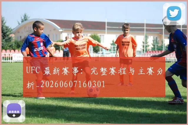 UFC 最新赛事:完整赛程与主赛分析_20260607160301