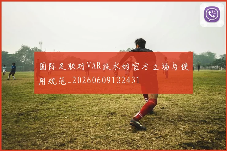 国际足联对VAR技术的官方立场与使用规范_20260609132431