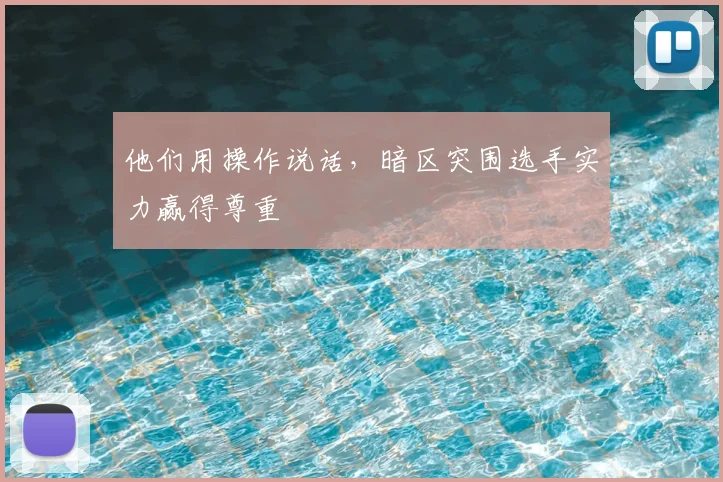 他们用操作说话，暗区突围选手实力赢得尊重