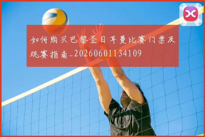 如何购买巴黎圣日耳曼比赛门票及观赛指南_20260601134109