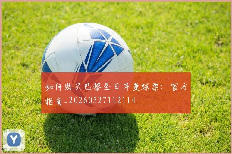 如何购买巴黎圣日耳曼球票:官方指南_20260527112114