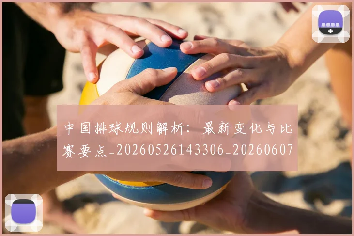 中国排球规则解析：最新变化与比赛要点_20260526143306_20260607160624