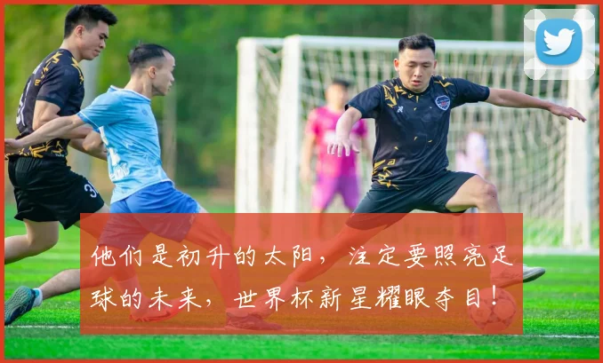 他们是初升的太阳，注定要照亮足球的未来，世界杯新星耀眼夺目！