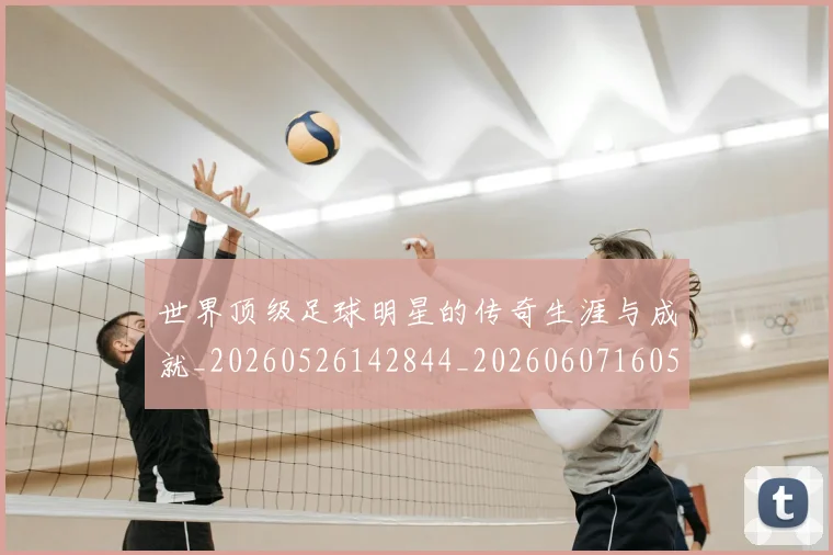 世界顶级足球明星的传奇生涯与成就_20260526142844_20260607160505