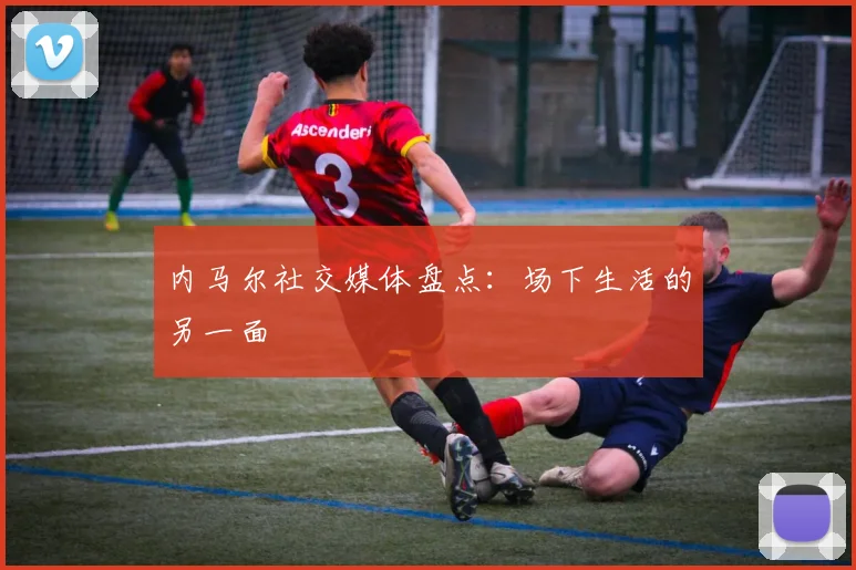 内马尔社交媒体盘点:场下生活的另一面