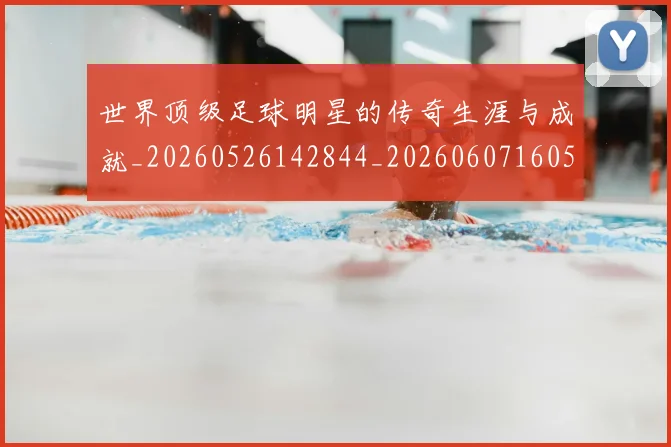 世界顶级足球明星的传奇生涯与成就_20260526142844_20260607160505