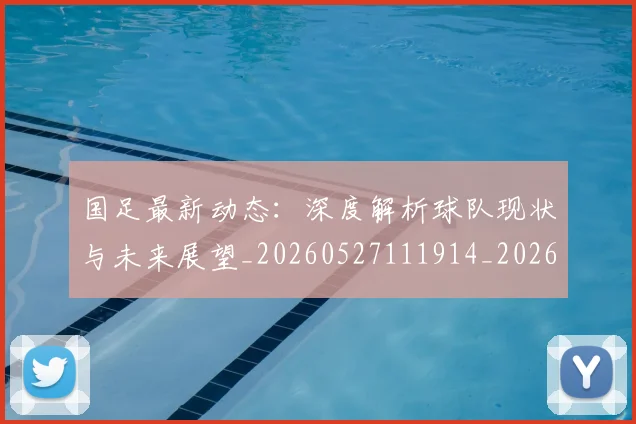 国足最新动态:深度解析球队现状与未来展望_20260527111914_20260608142944