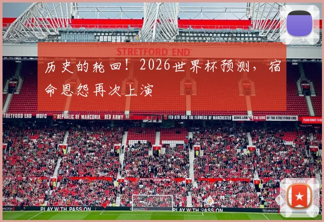 历史的轮回！2026世界杯预测，宿命恩怨再次上演