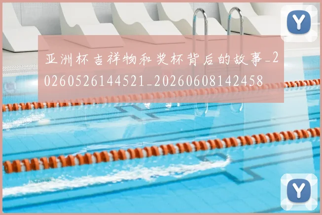 亚洲杯吉祥物和奖杯背后的故事_20260526144521_20260608142458