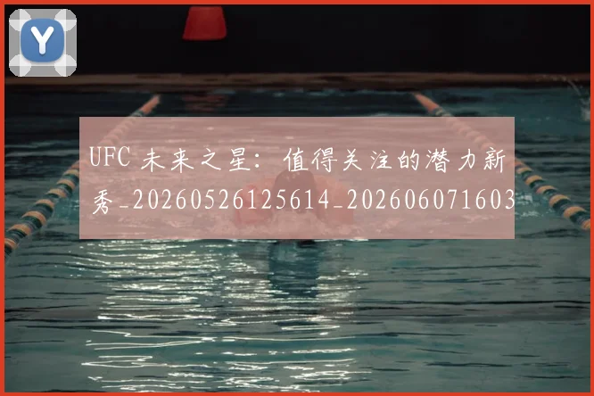 UFC 未来之星:值得关注的潜力新秀_20260526125614_20260607160302