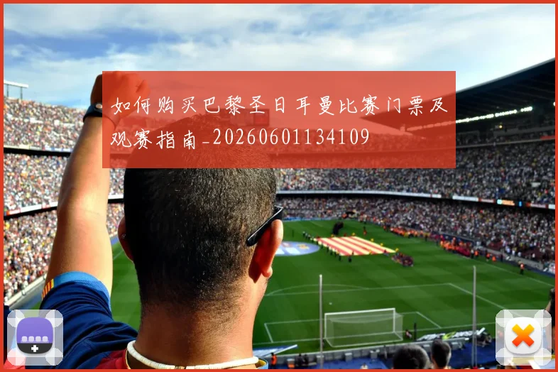 如何购买巴黎圣日耳曼比赛门票及观赛指南_20260601134109