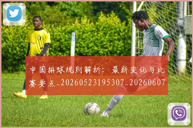 中国排球规则解析：最新变化与比赛要点_20260523195307_20260607160624