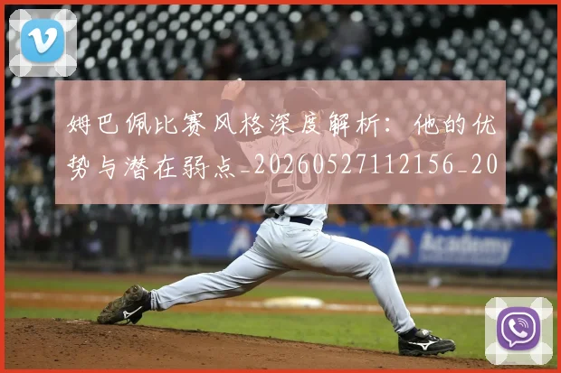 姆巴佩比赛风格深度解析:他的优势与潜在弱点_20260527112156_20260609132819