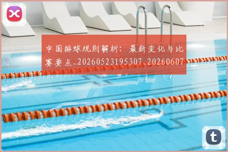 中国排球规则解析：最新变化与比赛要点_20260523195307_20260607160624